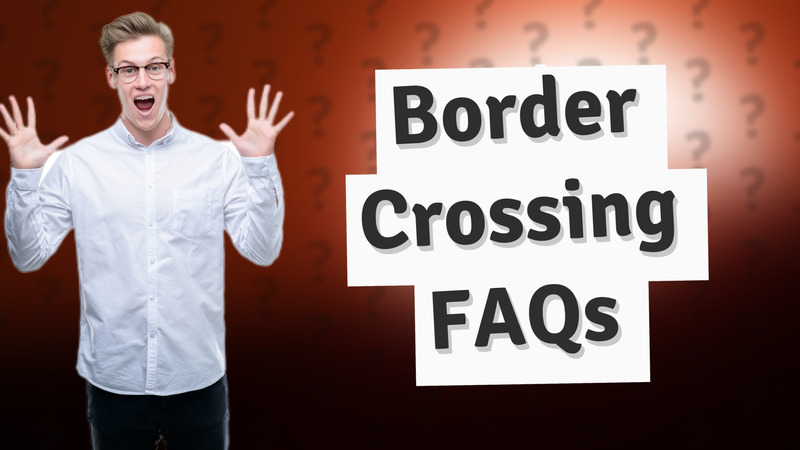 Border Crossing FAQs