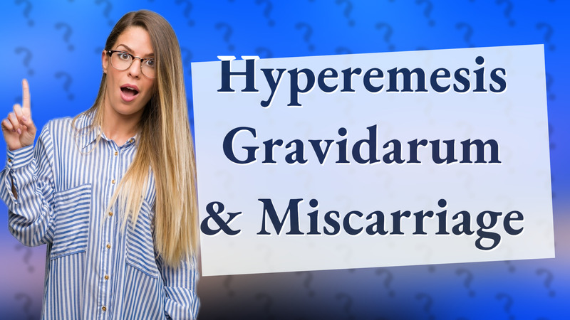 Hyperemesis Gravidarum & Miscarriage