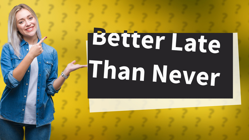 Better Late Than Never