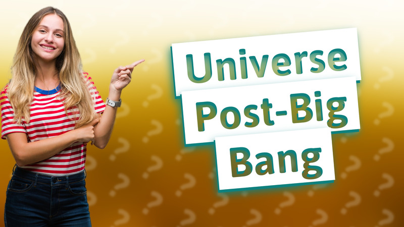 Universe Post-Big Bang