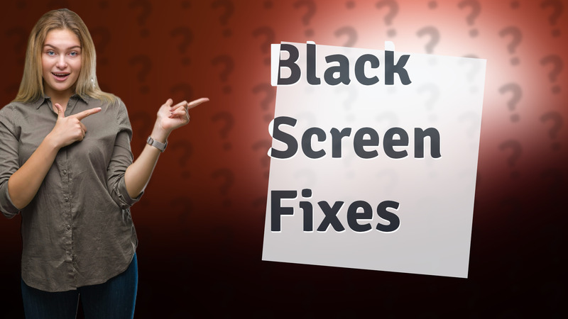 Black Screen Fixes