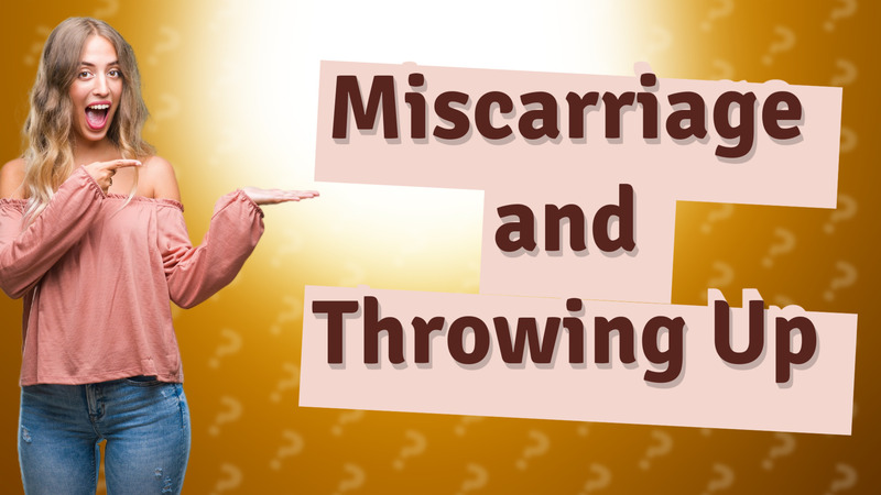 Miscarriage and Throwing Up