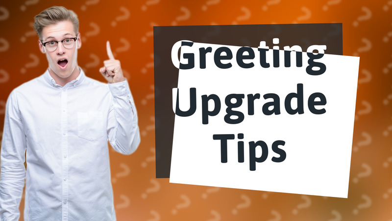 Greeting Upgrade Tips