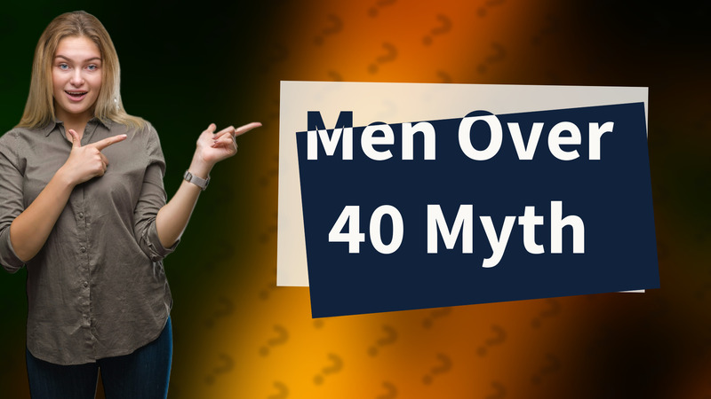 Men Over 40 Myth