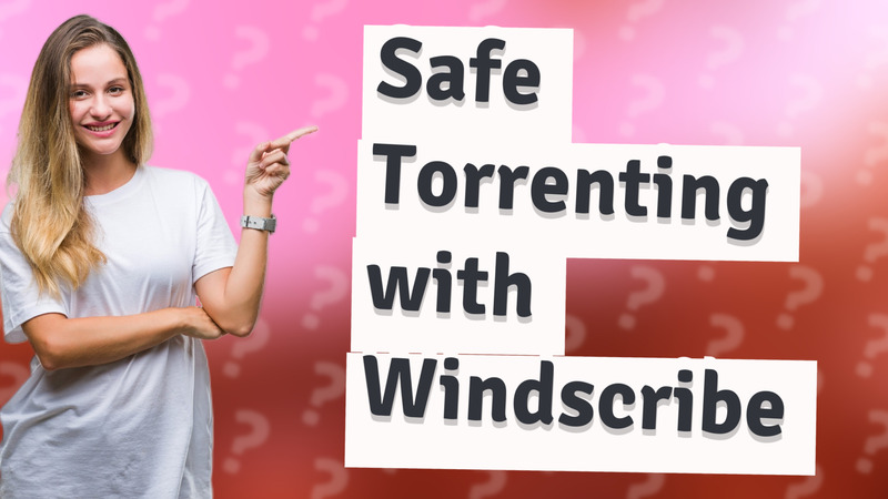 Safe Torrenting with Windscribe
