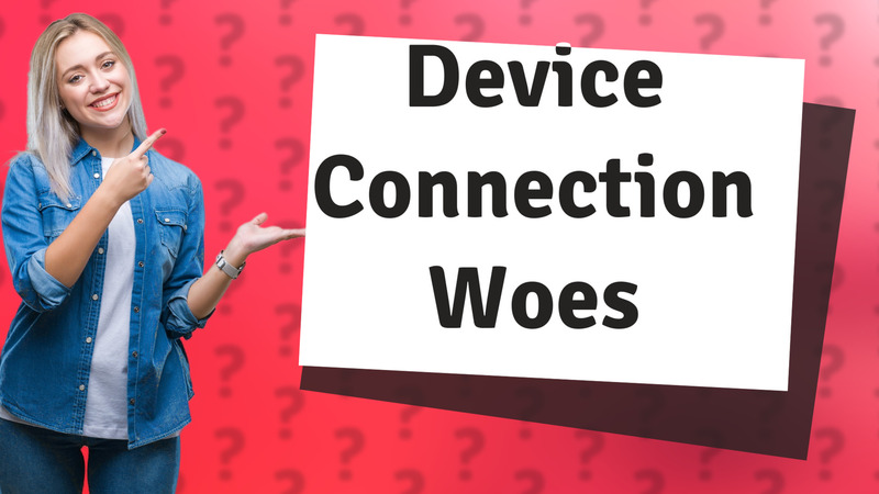 Device Connection Woes