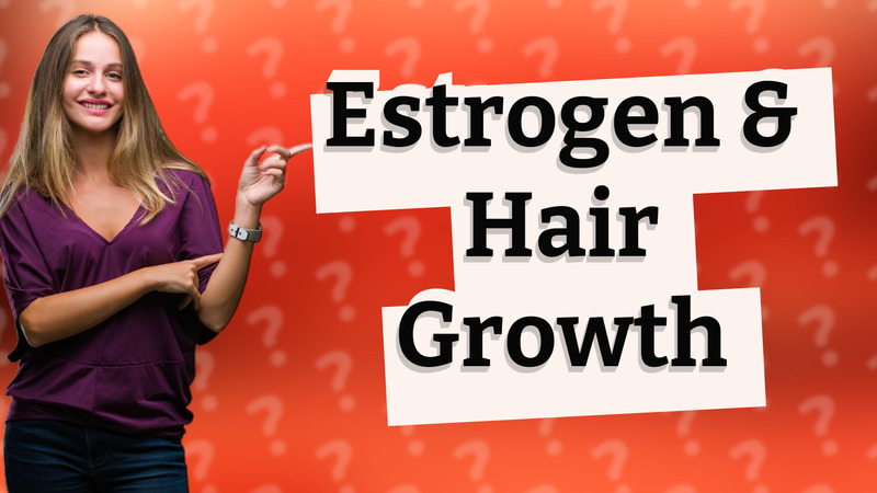 Estrogen & Hair Growth