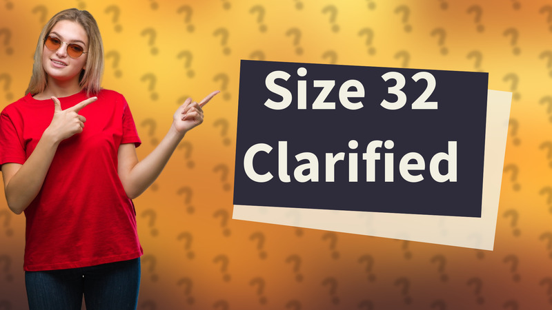 Size 32 Clarified