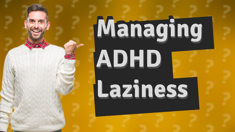Managing ADHD Laziness