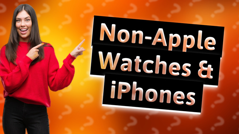 Non-Apple Watches & iPhones