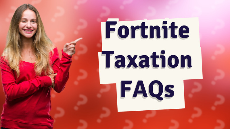 Fortnite Taxation FAQs