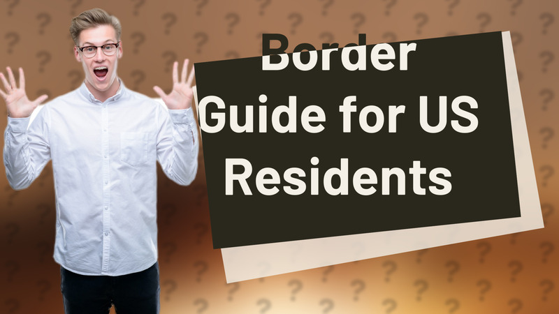 Border Guide for US Residents