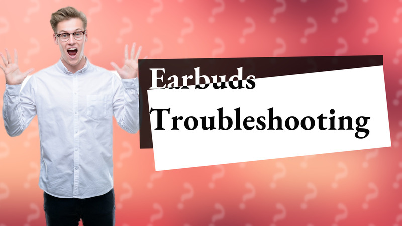 Earbuds Troubleshooting