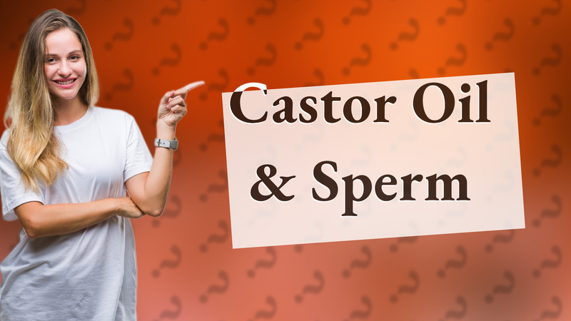Castor Oil & Sperm