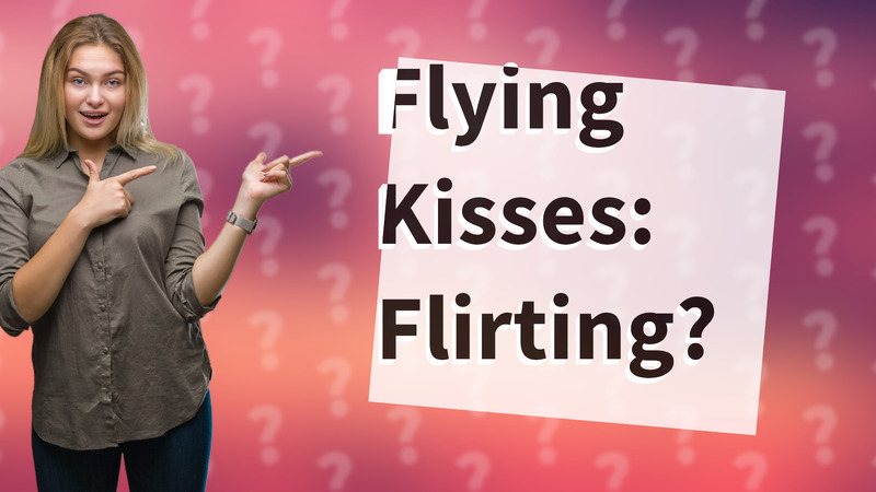 Flying Kisses: Flirting?