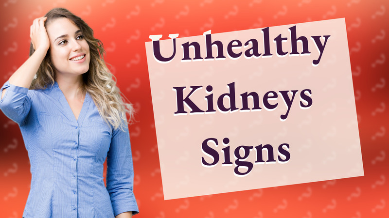 Unhealthy Kidneys Signs