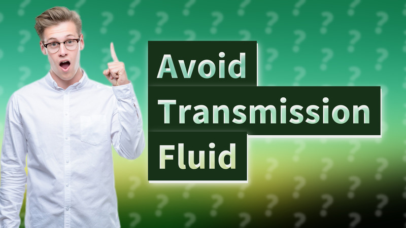Avoid Transmission Fluid