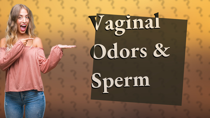 Vaginal Odors & Sperm