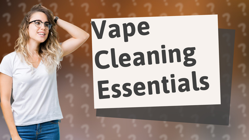 Vape Cleaning Essentials