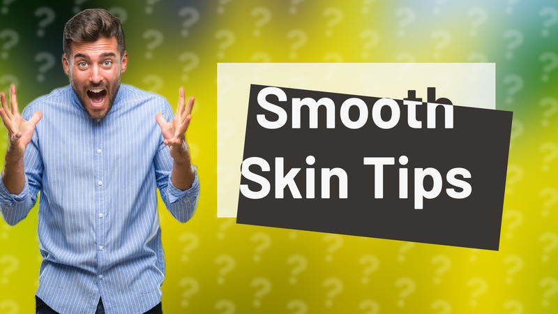 Smooth Skin Tips