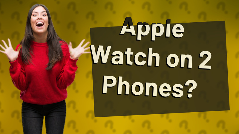 Apple Watch on 2 Phones?