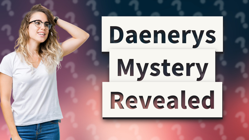 Daenerys Mystery Revealed