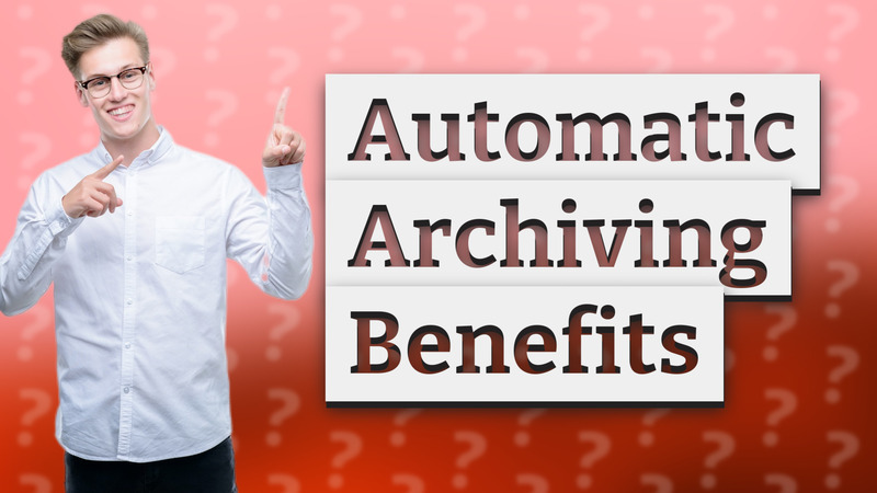 Automatic Archiving Benefits