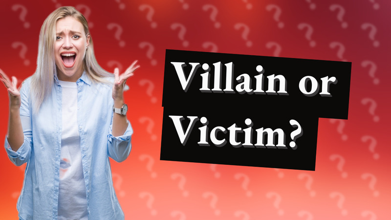 Villain or Victim?