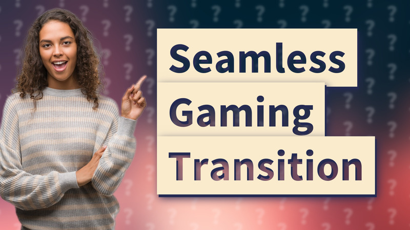 Seamless Gaming Transition