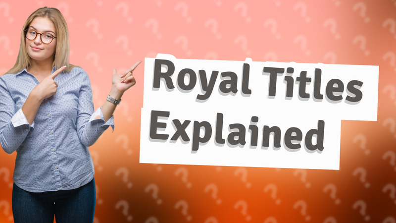 Royal Titles Explained