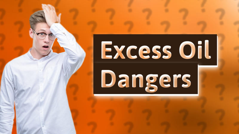 Excess Oil Dangers