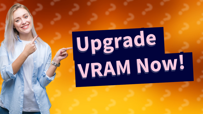 Upgrade VRAM Now!