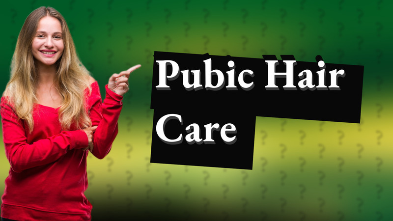 Pubic Hair Care