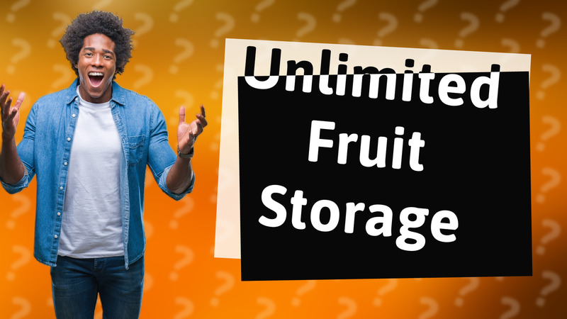 Unlimited Fruit Storage