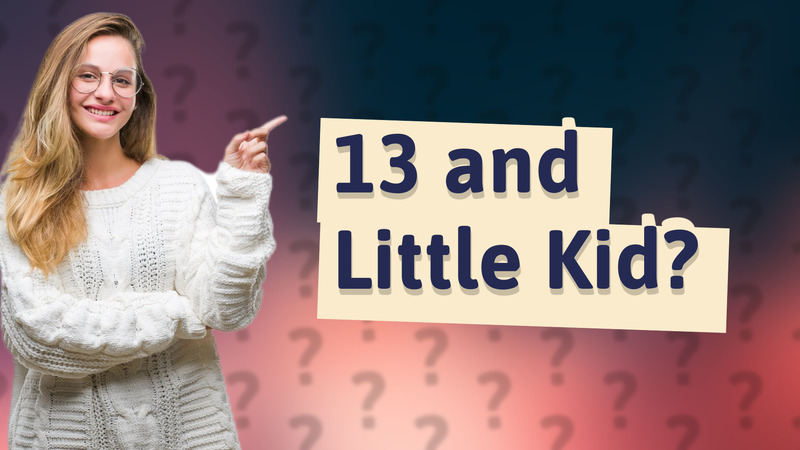 13 and Little Kid?