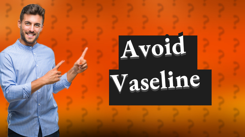 Avoid Vaseline