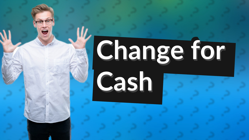 Change for Cash