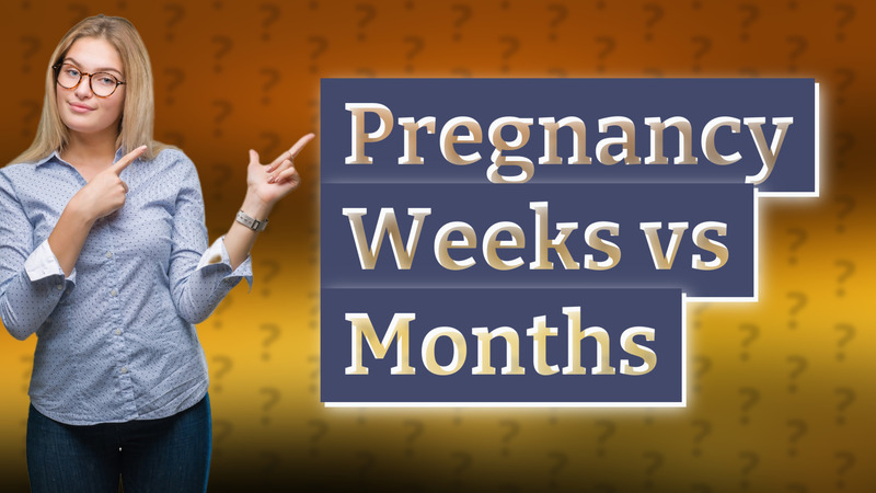 Pregnancy Weeks vs Months