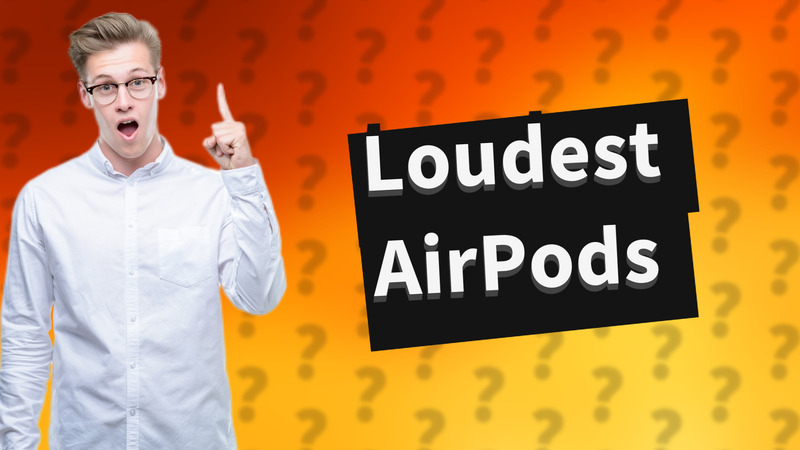 Loudest AirPods