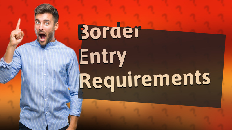 Border Entry Requirements