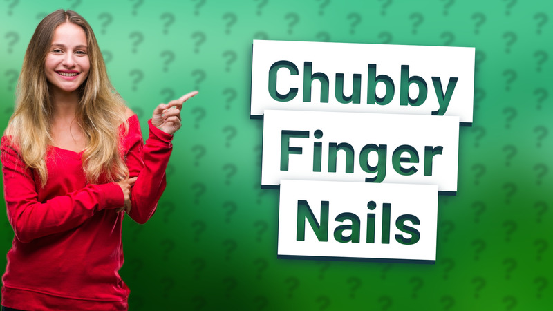 Chubby Finger Nails