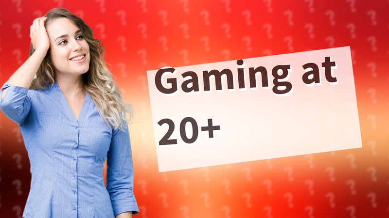 Gaming at 20+