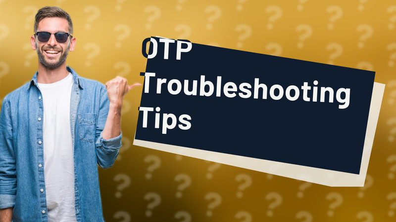 OTP Troubleshooting Tips