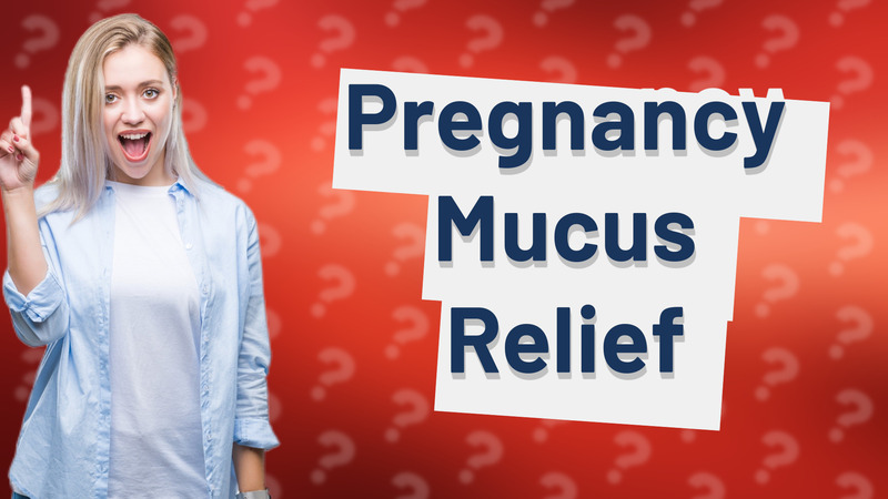 Pregnancy Mucus Relief