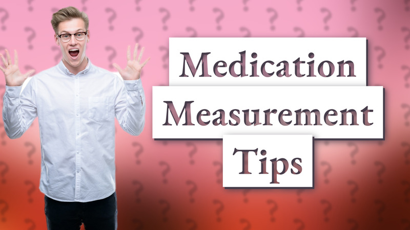 Medication Measurement Tips