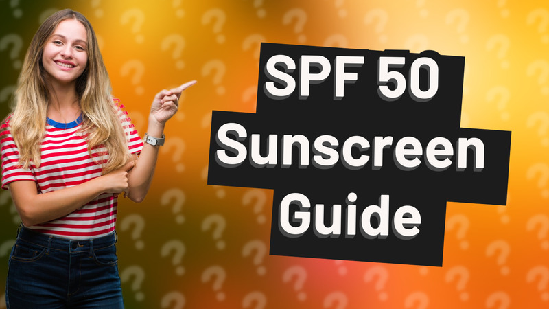 SPF 50 Sunscreen Guide
