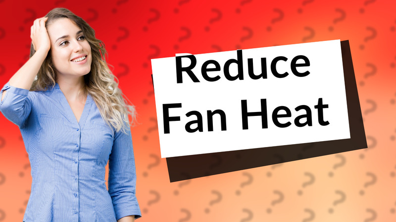 Reduce Fan Heat