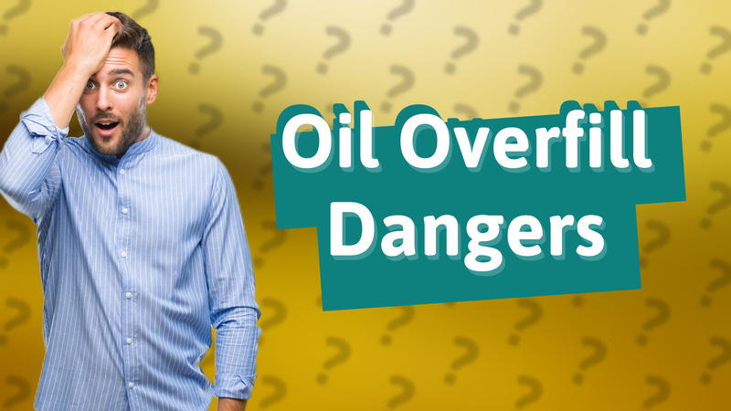 Oil Overfill Dangers