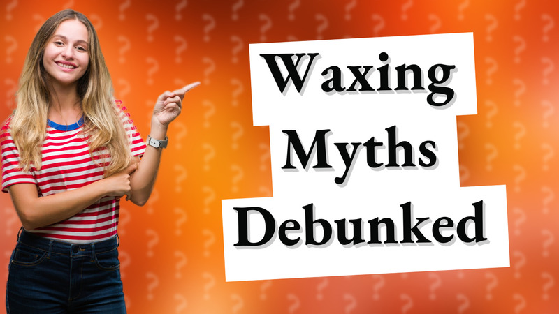 Waxing Myths Debunked