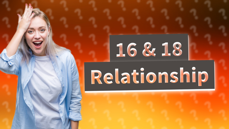 16 & 18 Relationship